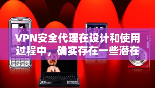 VPN安全代理在设计和使用过程中，确实存在一些潜在的安全漏洞和风险。以下是一个详细的安全评估和防护策略