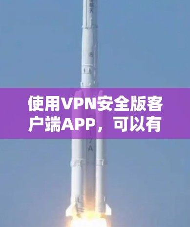 使用VPN安全版客户端APP,可以有效地保护您的隐私和数据安全。以下是使用该类软件的步骤指南 使用VPN安全版客户端APP,可以有效地保护您的隐私和数据安全。以下是使用该类软件的步骤指南