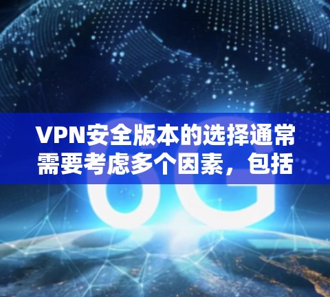 VPN安全版本的选择通常需要考虑多个因素,包括VPN的可靠性和安全性。以下是一些推荐的VPN的安全版本 VPN安全版本的选择通常需要考虑多个因素,包括VPN的可靠性和安全性。以下是一些推荐的VPN的安全版本