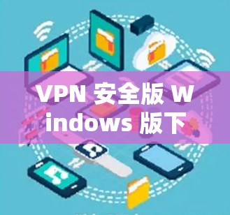 VPN 安全版 Windows 版下载指南
