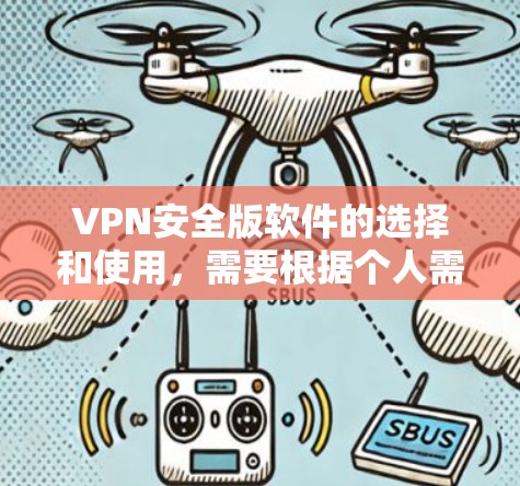VPN安全版软件的选择和使用,需要根据个人需求和网络环境来决定。以下是一些步骤指南,帮助您有效地选择和使用VPN安全版软件 VPN安全版软件的选择和使用,需要根据个人需求和网络环境来决定。以下是一些步骤指南,帮助您有效地选择和使用VPN安全版软件
