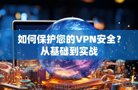 如何保护您的VPN安全?从基础到实战 如何保护您的VPN安全?从基础到实战