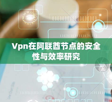 Vpn在阿联酋节点的安全性与效率研究