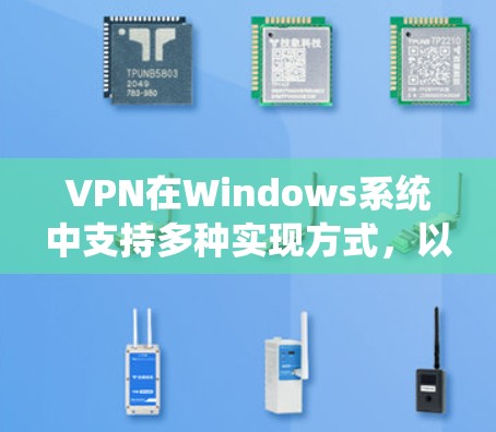 VPN在Windows系统中支持多种实现方式,以下是常见方法 VPN在Windows系统中支持多种实现方式,以下是常见方法