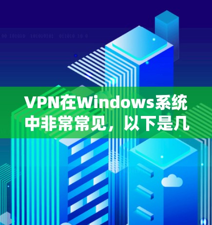 VPN在Windows系统中非常常见，以下是几种常见的VPN软件推荐