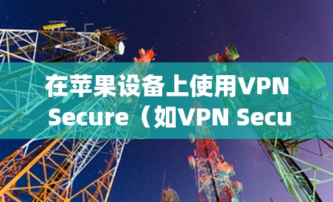 在苹果设备上使用VPN Secure(如VPN Secure Family)时,可以按照以下步骤进行设置 在苹果设备上使用VPN Secure(如VPN Secure Family)时,可以按照以下步骤进行设置