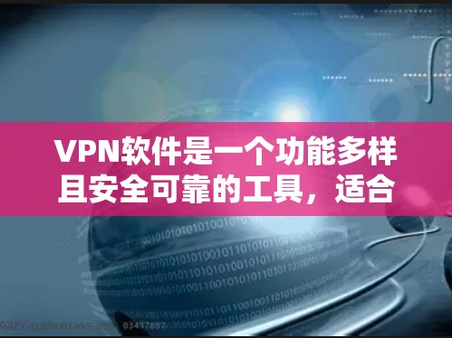 VPN软件是一个功能多样且安全可靠的工具，适合不同用户的需求。以下是几种常见的VPN软件及其特点