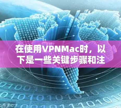 在使用VPNMac时,以下是一些关键步骤和注意事项 在使用VPNMac时,以下是一些关键步骤和注意事项