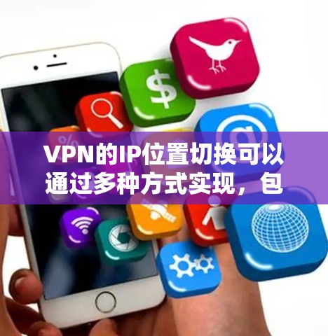 VPN的IP位置切换可以通过多种方式实现,包括手动输入、自动切换工具或软件配置。以下是一些常用的方法和步骤 VPN的IP位置切换可以通过多种方式实现,包括手动输入、自动切换工具或软件配置。以下是一些常用的方法和步骤