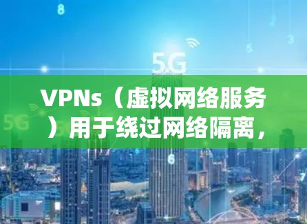 VPNs（虚拟网络服务）用于绕过网络隔离，允许用户访问互联网。以下是使用 VPNs 的步骤
