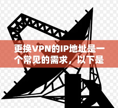 更换VPN的IP地址是一个常见的需求,以下是详细的步骤和考虑因素 更换VPN的IP地址是一个常见的需求,以下是详细的步骤和考虑因素