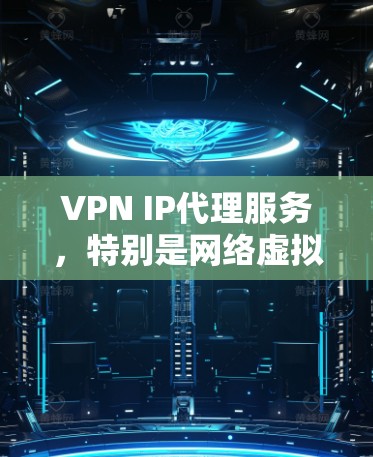 VPN IP代理服务，特别是网络虚拟通信（NVI）VPN，是一种非常方便的网络传输工具，允许用户在没有物理连接的情况下建立虚拟网络环境，访问网页、文件、视频等。以下是关于NVI VPN的详细分析