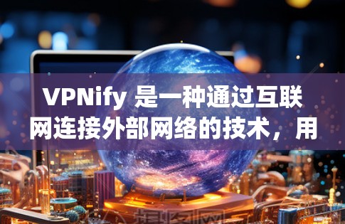 VPNify 是一种通过互联网连接外部网络的技术,用于VPN服务。以下是关于VPNify的评测和分析 VPNify 是一种通过互联网连接外部网络的技术,用于VPN服务。以下是关于VPNify的评测和分析
