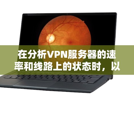 在分析VPN服务器的速率和线路上的状态时,以下是一些关键步骤和可能的影响因素 在分析VPN服务器的速率和线路上的状态时,以下是一些关键步骤和可能的影响因素