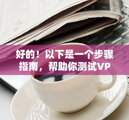 好的!以下是一个步骤指南,帮助你测试VPN的速度并分析网络状态 好的!以下是一个步骤指南,帮助你测试VPN的速度并分析网络状态