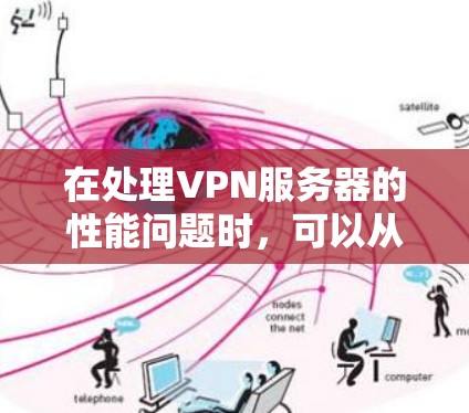在处理VPN服务器的性能问题时,可以从以下几个步骤进行分析和解决 在处理VPN服务器的性能问题时,可以从以下几个步骤进行分析和解决