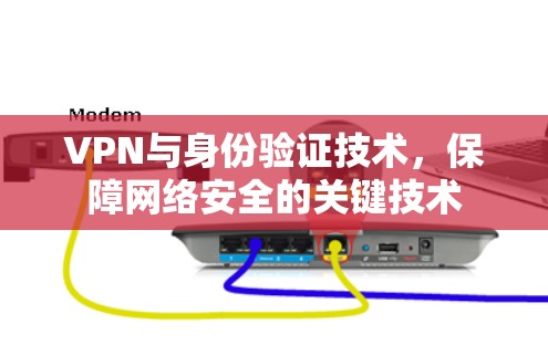 VPN与身份验证技术,保障网络安全的关键技术 VPN与身份验证技术,保障网络安全的关键技术