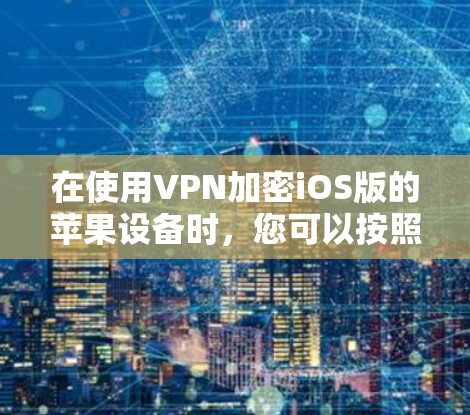 在使用VPN加密iOS版的苹果设备时,您可以按照以下步骤进行操作 在使用VPN加密iOS版的苹果设备时,您可以按照以下步骤进行操作