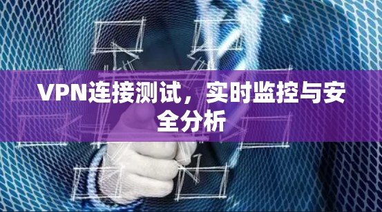 VPN连接测试，实时监控与安全分析