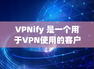 VPNify 是一个用于VPN使用的客户端工具,通常用于在电脑上创建和管理VPN连接。以下是使用VPNify客户端的基本步骤 VPNify 是一个用于VPN使用的客户端工具,通常用于在电脑上创建和管理VPN连接。以下是使用VPNify客户端的基本步骤