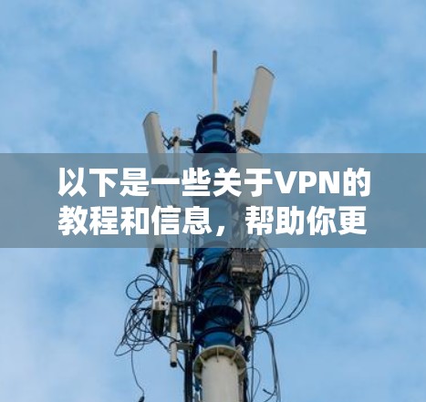 以下是一些关于VPN的教程和信息，帮助你更好地理解和使用VPN