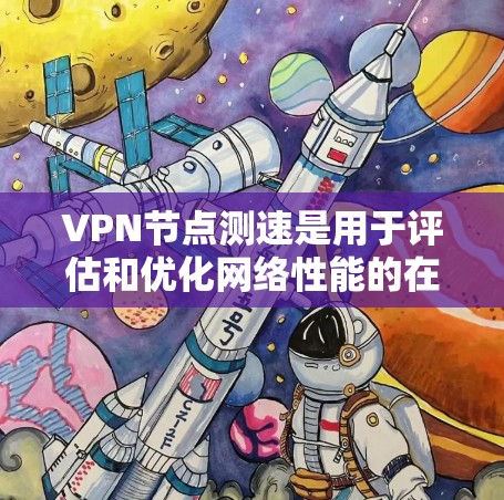 VPN节点测速是用于评估和优化网络性能的在线工具,通常与VPN服务配合使用。以下是对该工具的详细分析和建议 VPN节点测速是用于评估和优化网络性能的在线工具,通常与VPN服务配合使用。以下是对该工具的详细分析和建议