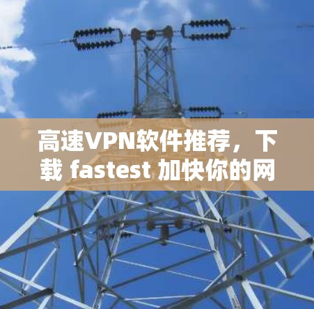 高速VPN软件推荐,下载 fastest 加快你的网络 高速VPN软件推荐,下载 fastest 加快你的网络