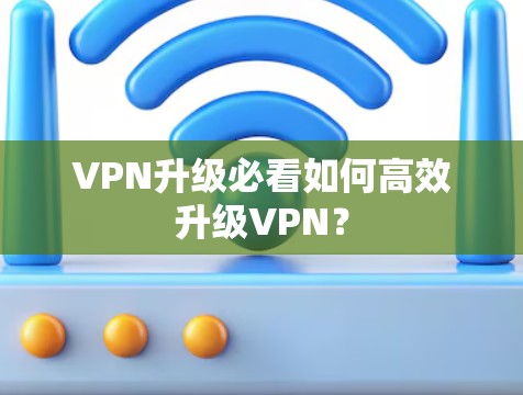 VPN升级必看如何高效升级VPN？