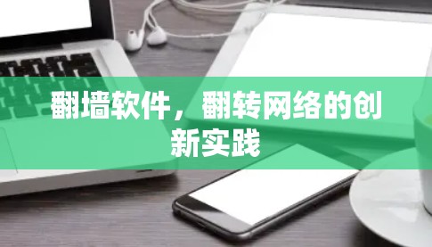 翻墙软件,翻转网络的创新实践 翻墙软件,翻转网络的创新实践