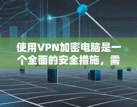 使用VPN加密电脑是一个全面的安全措施,需要综合考虑多个因素。以下是一个分步指南,帮助您逐步使用VPN来加密电脑 使用VPN加密电脑是一个全面的安全措施,需要综合考虑多个因素。以下是一个分步指南,帮助您逐步使用VPN来加密电脑