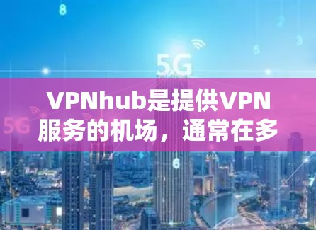 VPNhub是提供VPN服务的机场,通常在多个国家和地区的机场都有VPN连接。以下是主要的VPNhub机场及其适合的VPN服务类型 VPNhub是提供VPN服务的机场,通常在多个国家和地区的机场都有VPN连接。以下是主要的VPNhub机场及其适合的VPN服务类型