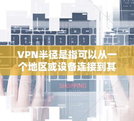 VPN半径是指可以从一个地区或设备连接到其他地区的网络数量。以下是几个免费VPN软件的下载链接,供您参考 VPN半径是指可以从一个地区或设备连接到其他地区的网络数量。以下是几个免费VPN软件的下载链接,供您参考