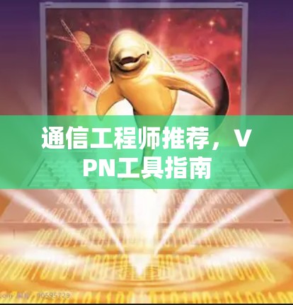 通信工程师推荐,VPN工具指南 通信工程师推荐,VPN工具指南