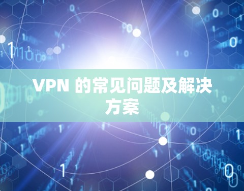 VPN 的常见问题及解决方案 VPN 的常见问题及解决方案