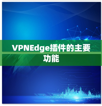 VPNEdge插件的主要功能 VPNEdge插件的主要功能