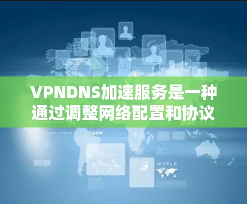 VPNDNS加速服务是一种通过调整网络配置和协议来加速连接到互联网的服务,广泛适用于手机、电脑和电视等设备。以下是对VPNDNS加速服务的详细分析 VPNDNS加速服务是一种通过调整网络配置和协议来加速连接到互联网的服务,广泛适用于手机、电脑和电视等设备。以下是对VPNDNS加速服务的详细分析