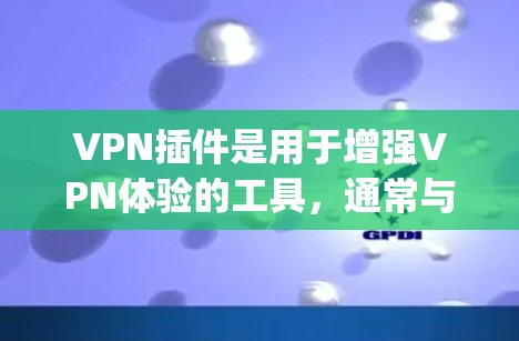 VPN插件是用于增强VPN体验的工具，通常与VPN软件（如NetBIOS VPN、OpenVPN等）一起使用。以下是几种常见的VPN插件及其功能