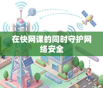 在快网课的同时守护网络安全