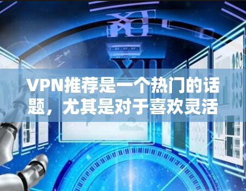 VPN推荐是一个热门的话题,尤其是对于喜欢灵活控制网络连接的用户。以下是一些可靠且免费的VPN推荐,涵盖了多种平台和特点 VPN推荐是一个热门的话题,尤其是对于喜欢灵活控制网络连接的用户。以下是一些可靠且免费的VPN推荐,涵盖了多种平台和特点