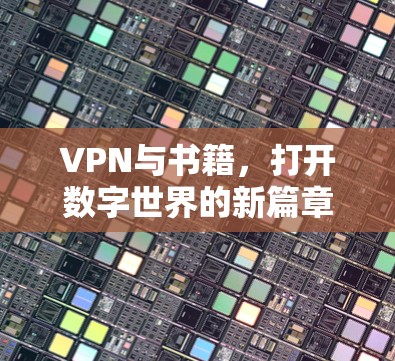 VPN与书籍,打开数字世界的新篇章 VPN与书籍,打开数字世界的新篇章