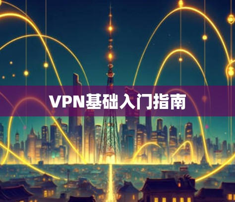VPN基础入门指南