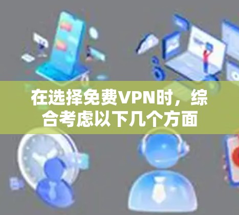 在选择免费VPN时,综合考虑以下几个方面 在选择免费VPN时,综合考虑以下几个方面