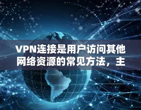 VPN连接是用户访问其他网络资源的常见方法，主要包括通过网站连接和通过电脑网络连接两种方式。以下是对这两种方法的详细步骤和注意事项