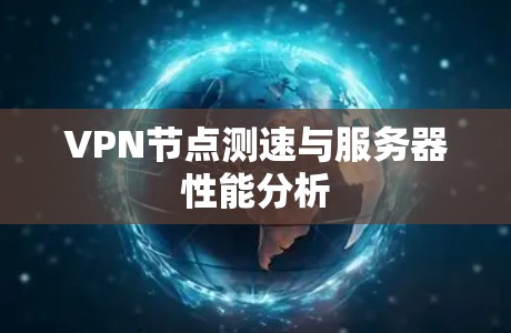 VPN节点测速与服务器性能分析 VPN节点测速与服务器性能分析