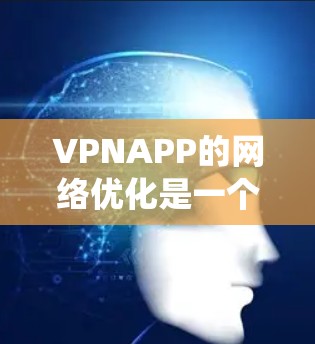 VPNAPP的网络优化是一个系统性的过程,涉及多个层面的设置和调整。以下是一个有条理的优化指南,帮助您提升VPN的网络性能 VPNAPP的网络优化是一个系统性的过程,涉及多个层面的设置和调整。以下是一个有条理的优化指南,帮助您提升VPN的网络性能