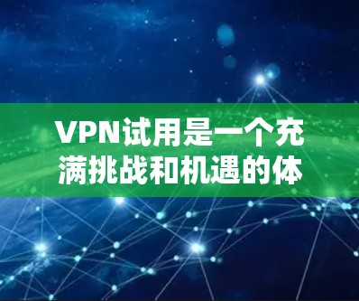 VPN试用是一个充满挑战和机遇的体验,以下是一些关键信息和建议,帮助你更好地决定是否尝试VPN VPN试用是一个充满挑战和机遇的体验,以下是一些关键信息和建议,帮助你更好地决定是否尝试VPN