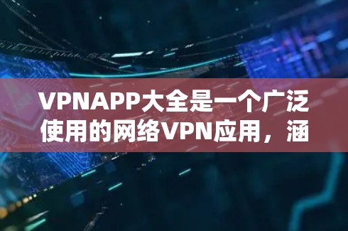 VPNAPP大全是一个广泛使用的网络VPN应用,涵盖了多个国家和地区。以下是一些常见的VPN应用推荐 VPNAPP大全是一个广泛使用的网络VPN应用,涵盖了多个国家和地区。以下是一些常见的VPN应用推荐