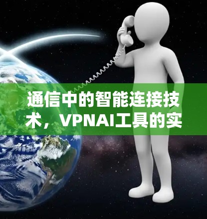 通信中的智能连接技术，VPNAI工具的实际应用