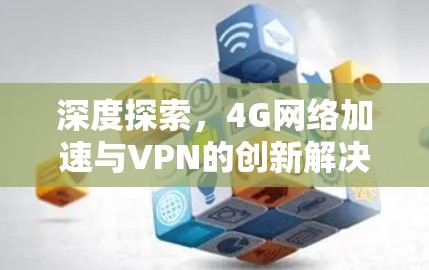 深度探索，4G网络加速与VPN的创新解决方案