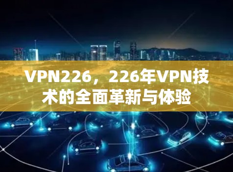 VPN226，226年VPN技术的全面革新与体验